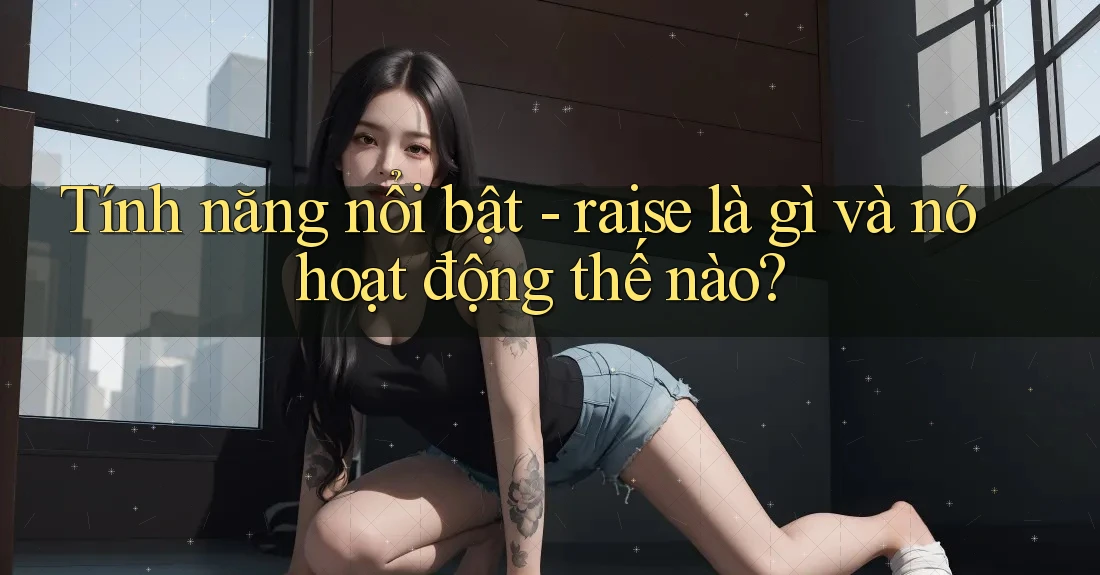 Tính năng nổi bật - raise là gì và nó hoạt động thế nào?