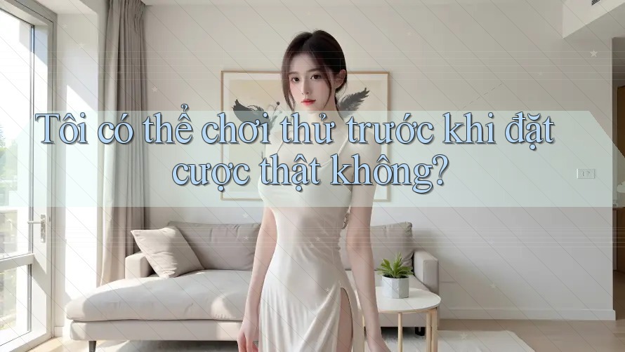 Tôi có thể chơi thử trước khi đặt cược thật không?