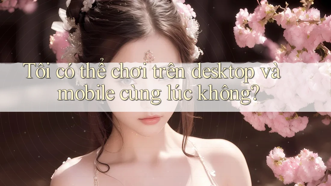 Tôi có thể chơi trên desktop và mobile cùng lúc không?