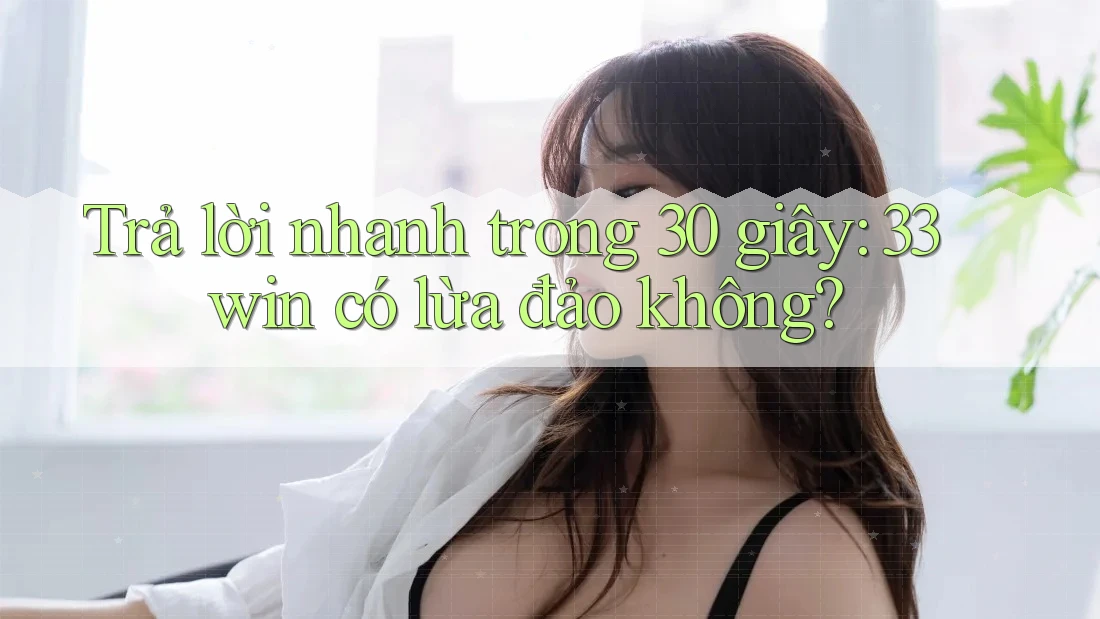 Trả lời nhanh trong 30 giây: 33win có lừa đảo không? Trả lời nhanh trong 30 giây: 33win có lừa đảo không?