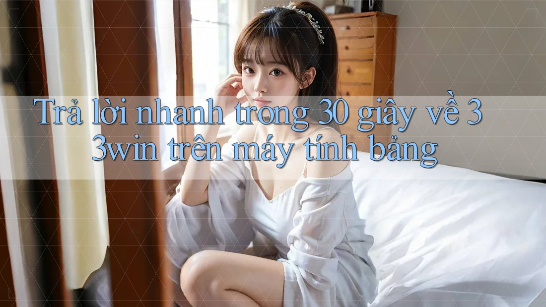 Trả lời nhanh trong 30 giây về 33win trên máy tính bảng Trả lời nhanh trong 30 giây về 33win trên máy tính bảng