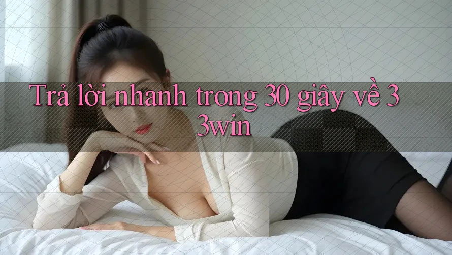 Trả lời nhanh trong 30 giây về 33win