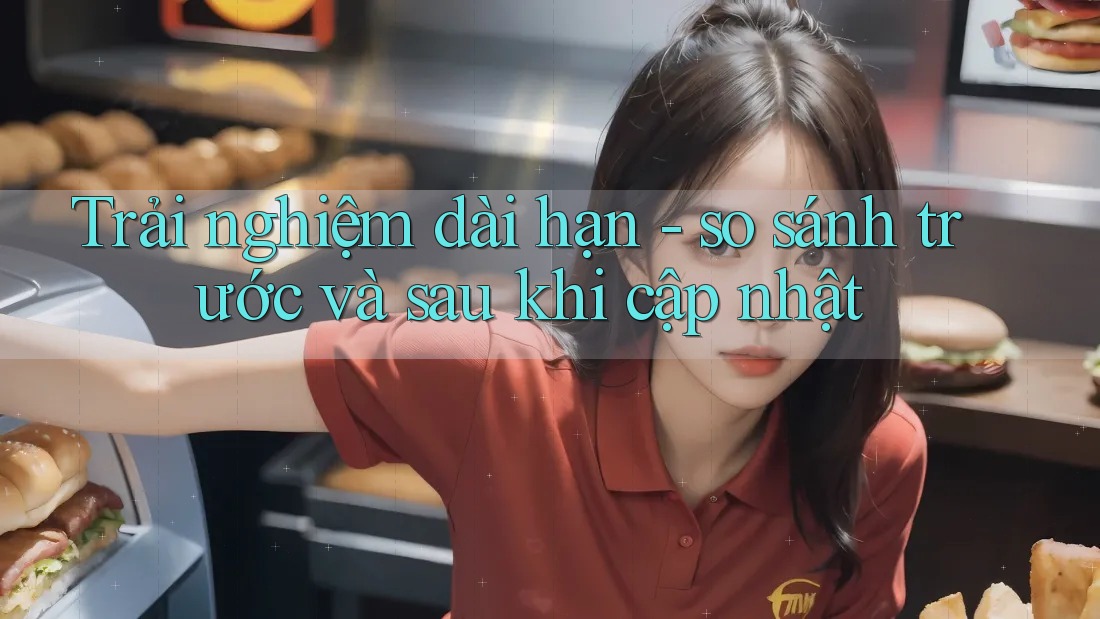Trải nghiệm dài hạn - so sánh trước và sau khi cập nhật Trải nghiệm dài hạn - so sánh trước và sau khi cập nhật