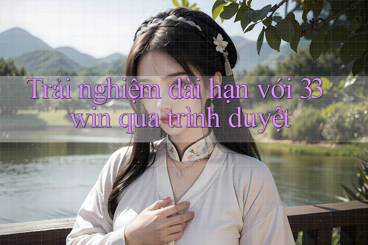 Trải nghiệm dài hạn với 33win qua trình duyệt