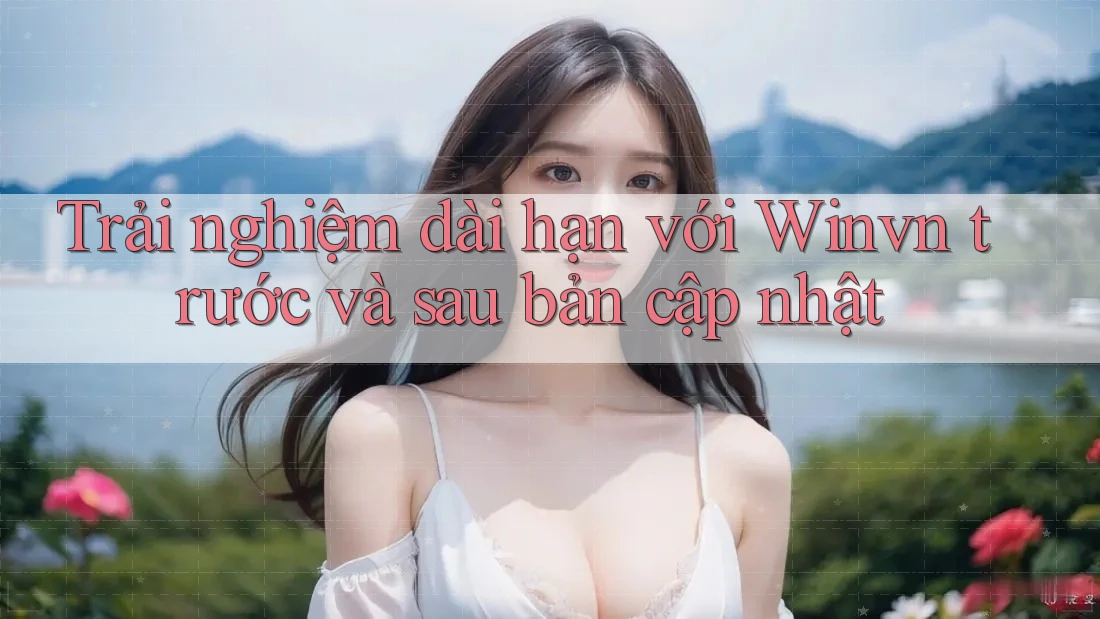 Trải nghiệm dài hạn với Winvn trước và sau bản cập nhật