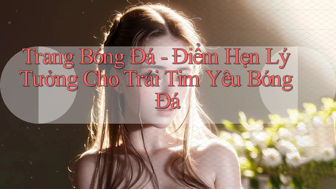 Trang Bóng Đá - Điểm Hẹn Lý Tưởng Cho Trái Tim Yêu Bóng Đá Trang Bóng Đá - Điểm Hẹn Lý Tưởng Cho Trái Tim Yêu Bóng Đá