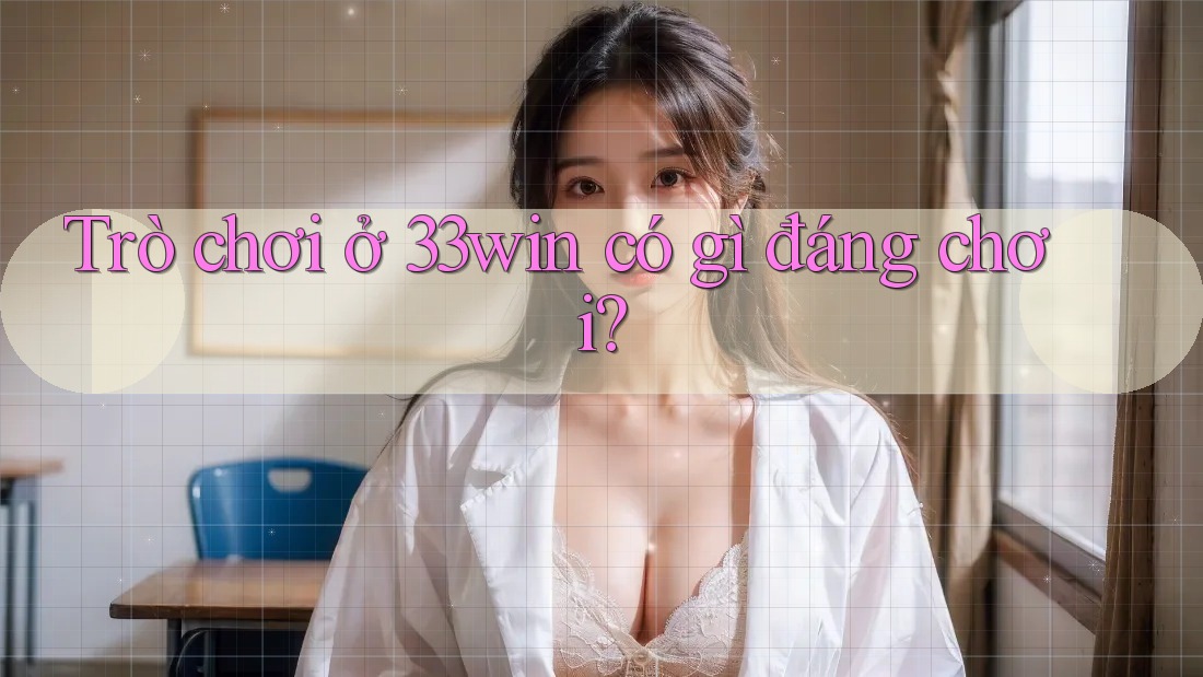 Trò chơi ở 33win có gì đáng chơi?
