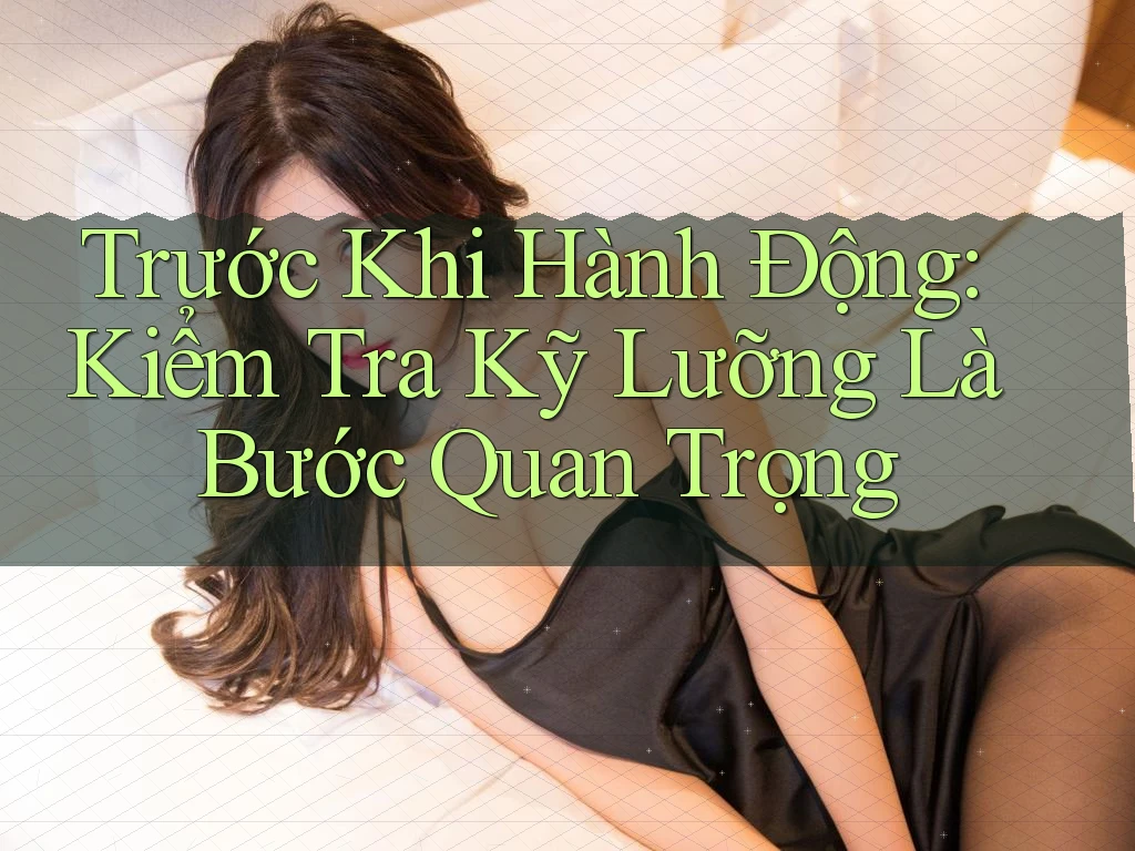 Trước Khi Hành Động: Kiểm Tra Kỹ Lưỡng Là Bước Quan Trọng