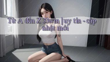Từ A đến Z 33win uy tín   cập nhật mới