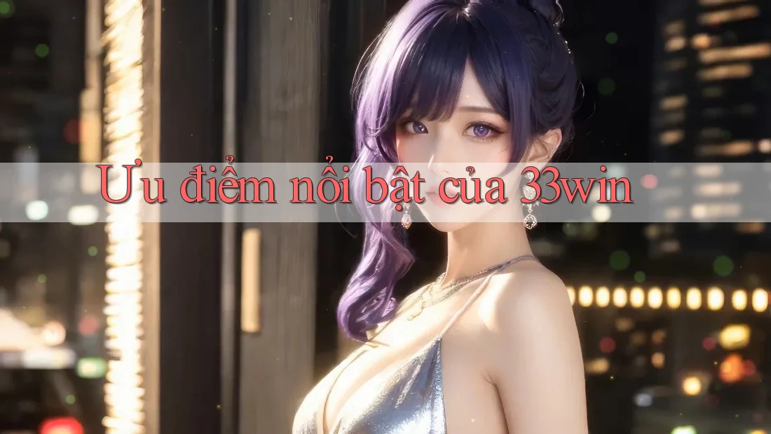 Ưu điểm nổi bật của 33win Ưu điểm nổi bật của 33win