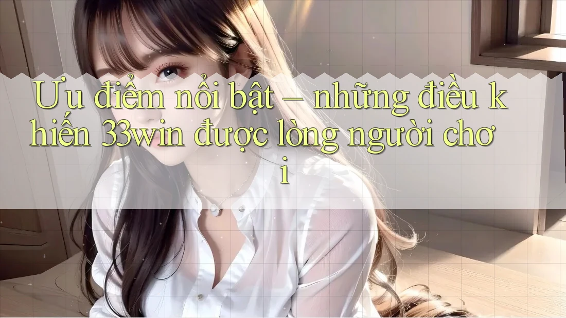 Ưu điểm nổi bật – những điều khiến 33win được lòng người chơi Ưu điểm nổi bật – những điều khiến 33win được lòng người chơi