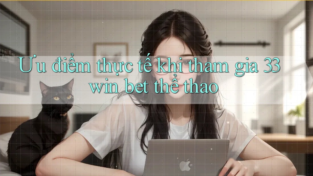 Ưu điểm thực tế khi tham gia 33win bet thể thao