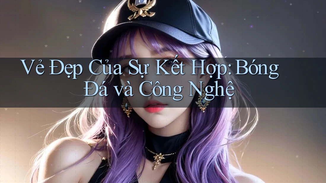 Vẻ Đẹp Của Sự Kết Hợp: Bóng Đá và Công Nghệ