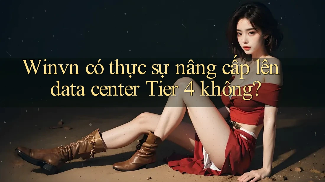 Winvn có thực sự nâng cấp lên data center Tier 4 không?