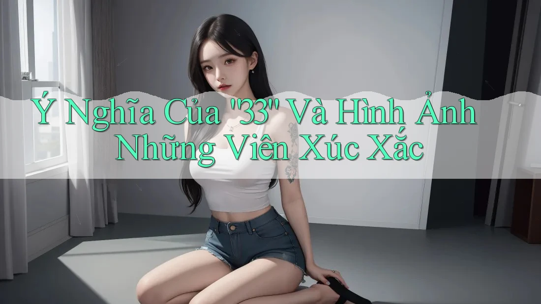 Ý Nghĩa Của “33” Và Hình Ảnh Những Viên Xúc Xắc Ý Nghĩa Của “33” Và Hình Ảnh Những Viên Xúc Xắc