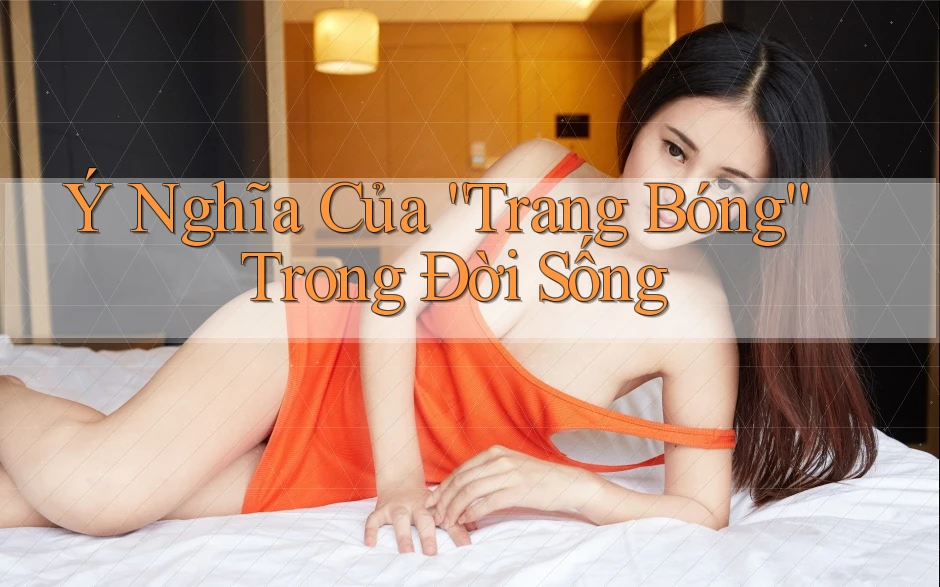 Ý Nghĩa Của “Trang Bóng” Trong Đời Sống Ý Nghĩa Của “Trang Bóng” Trong Đời Sống